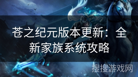苍之纪元版本更新：全新家族系统攻略