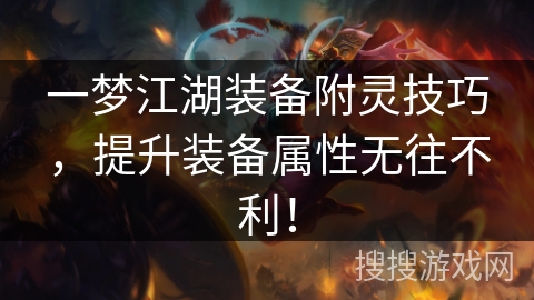 一梦江湖装备附灵技巧,提升装备属性无往不利! 一梦江湖装备附灵技巧,提升装备属性无往不利!