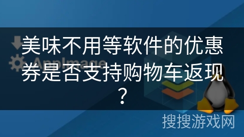 美味不用等软件的优惠券是否支持购物车返现? 美味不用等软件的优惠券是否支持购物车返现?
