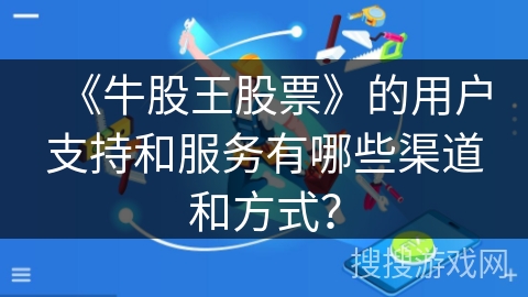 《牛股王股票》的用户支持和服务有哪些渠道和方式？