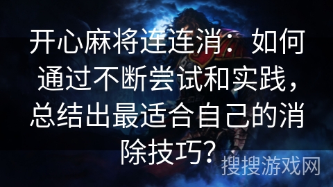 开心麻将连连消：如何通过不断尝试和实践，总结出最适合自己的消除技巧？