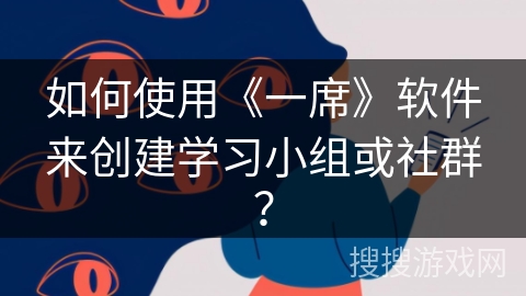 如何使用《一席》软件来创建学习小组或社群? 如何使用《一席》软件来创建学习小组或社群?
