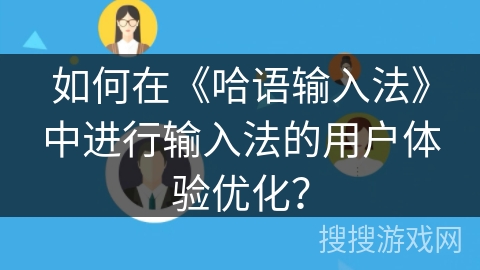 如何在《哈语输入法》中进行输入法的用户体验优化? 如何在《哈语输入法》中进行输入法的用户体验优化?
