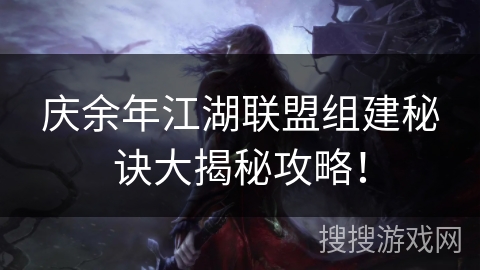庆余年江湖联盟组建秘诀大揭秘攻略! 庆余年江湖联盟组建秘诀大揭秘攻略!