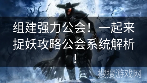 组建强力公会!一起来捉妖攻略公会系统解析! 组建强力公会!一起来捉妖攻略公会系统解析!