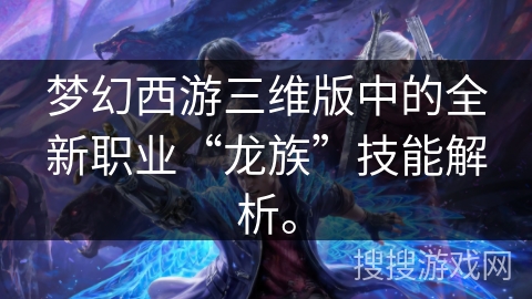 梦幻西游三维版中的全新职业“龙族”技能解析。 梦幻西游三维版中的全新职业“龙族”技能解析。