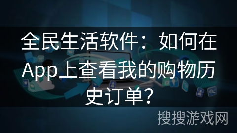 全民生活软件:如何在App上查看我的购物历史订单? 全民生活软件:如何在App上查看我的购物历史订单?
