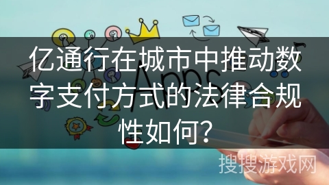 亿通行在城市中推动数字支付方式的法律合规性如何？