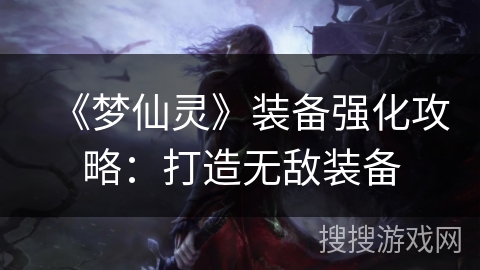 《梦仙灵》装备强化攻略：打造无敌装备