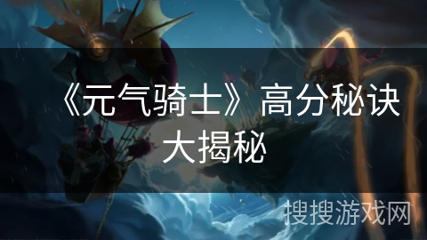 《元气骑士》高分秘诀大揭秘 《元气骑士》高分秘诀大揭秘