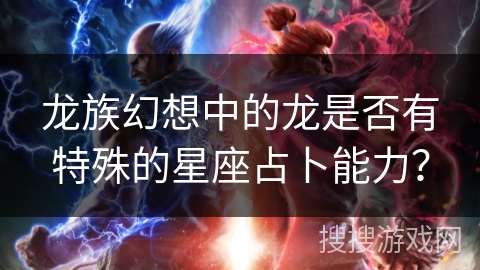 龙族幻想中的龙是否有特殊的星座占卜能力? 龙族幻想中的龙是否有特殊的星座占卜能力?