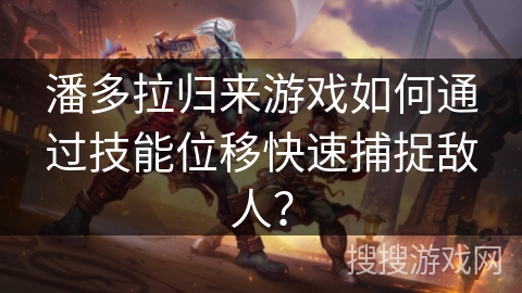 潘多拉归来游戏如何通过技能位移快速捕捉敌人？