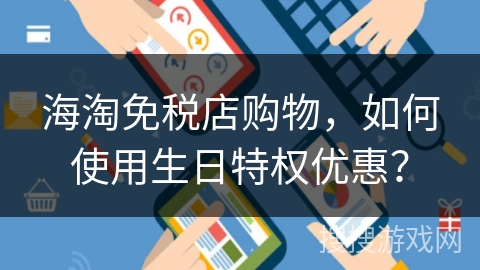 海淘免税店购物，如何使用生日特权优惠？