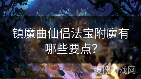 镇魔曲仙侣法宝附魔有哪些要点？