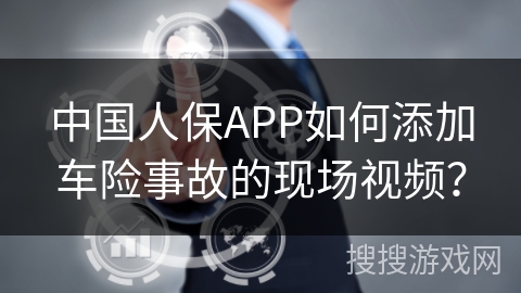 中国人保APP如何添加车险事故的现场视频? 中国人保APP如何添加车险事故的现场视频?
