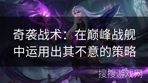 奇袭战术：在巅峰战舰中运用出其不意的策略