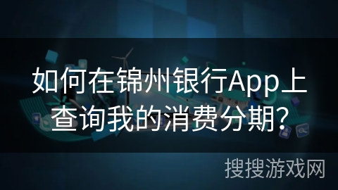 如何在锦州银行App上查询我的消费分期? 如何在锦州银行App上查询我的消费分期?