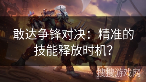 敢达争锋对决:精准的技能释放时机? 敢达争锋对决:精准的技能释放时机?