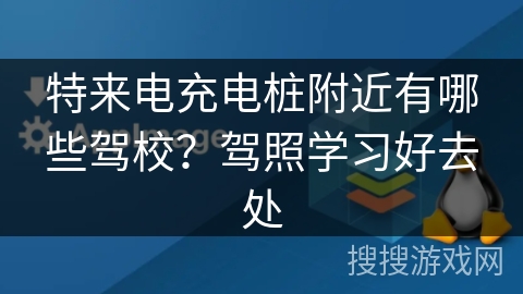 特来电充电桩附近有哪些驾校?驾照学习好去处 特来电充电桩附近有哪些驾校?驾照学习好去处