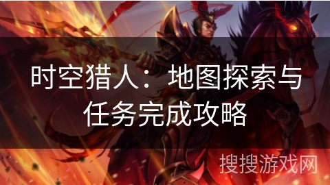 时空猎人:地图探索与任务完成攻略 时空猎人:地图探索与任务完成攻略
