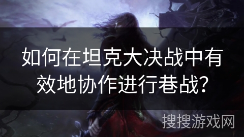 如何在坦克大决战中有效地协作进行巷战? 如何在坦克大决战中有效地协作进行巷战?