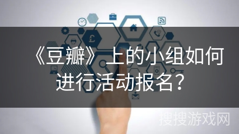 《豆瓣》上的小组如何进行活动报名？
