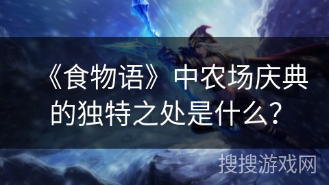 《食物语》中农场庆典的独特之处是什么? 《食物语》中农场庆典的独特之处是什么?