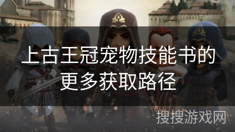 上古王冠宠物技能书的更多获取路径