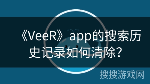 《VeeR》app的搜索历史记录如何清除？