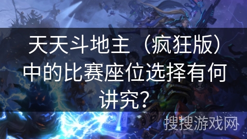 天天斗地主（疯狂版）中的比赛座位选择有何讲究？