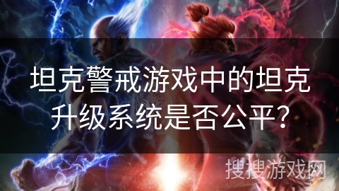坦克警戒游戏中的坦克升级系统是否公平？