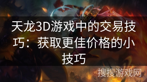 天龙3D游戏中的交易技巧:获取更佳价格的小技巧 天龙3D游戏中的交易技巧:获取更佳价格的小技巧