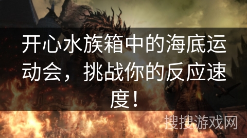 开心水族箱中的海底运动会，挑战你的反应速度！