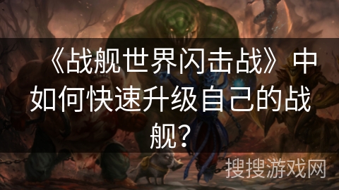 《战舰世界闪击战》中如何快速升级自己的战舰？