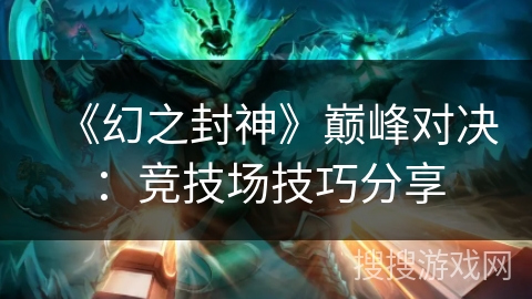 《幻之封神》巅峰对决：竞技场技巧分享