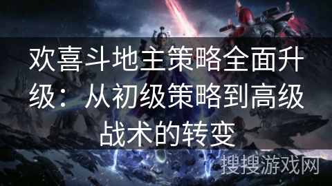 欢喜斗地主策略全面升级:从初级策略到高级战术的转变 欢喜斗地主策略全面升级:从初级策略到高级战术的转变