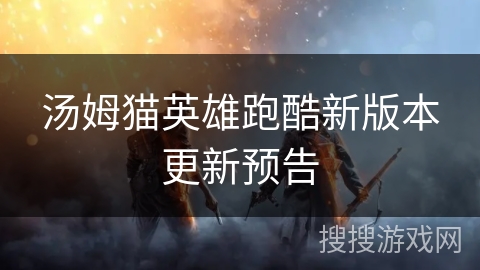 汤姆猫英雄跑酷新版本更新预告