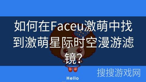 如何在Faceu激萌中找到激萌星际时空漫游滤镜? 如何在Faceu激萌中找到激萌星际时空漫游滤镜?