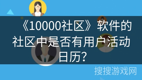 《10000社区》软件的社区中是否有用户活动日历? 《10000社区》软件的社区中是否有用户活动日历?