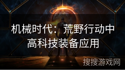 机械时代:荒野行动中高科技装备应用 机械时代:荒野行动中高科技装备应用