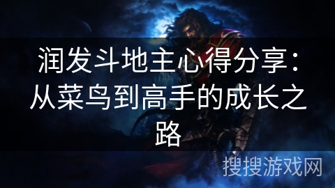 润发斗地主心得分享:从菜鸟到高手的成长之路 润发斗地主心得分享:从菜鸟到高手的成长之路