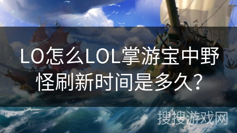 LO怎么LOL掌游宝中野怪刷新时间是多久？