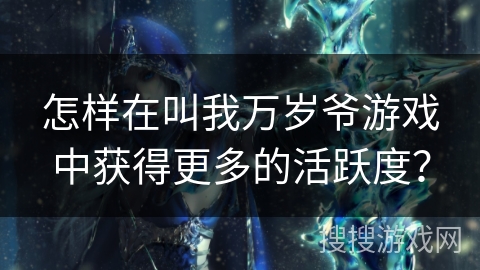 怎样在叫我万岁爷游戏中获得更多的活跃度？