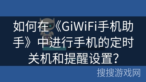 如何在《GiWiFi手机助手》中进行手机的定时关机和提醒设置? 如何在《GiWiFi手机助手》中进行手机的定时关机和提醒设置?