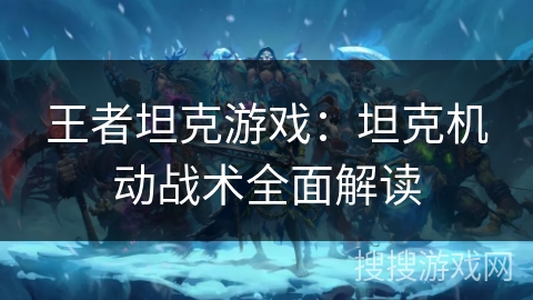 王者坦克游戏：坦克机动战术全面解读