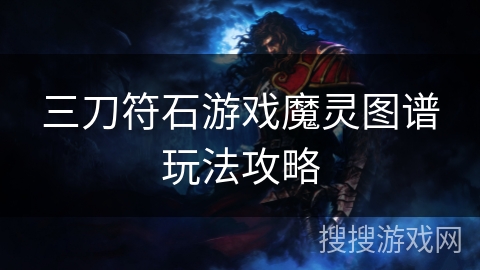 三刀符石游戏魔灵图谱玩法攻略