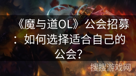 《魔与道OL》公会招募:如何选择适合自己的公会? 《魔与道OL》公会招募:如何选择适合自己的公会?