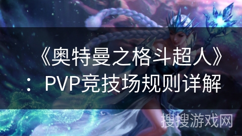 《奥特曼之格斗超人》:PVP竞技场规则详解 《奥特曼之格斗超人》:PVP竞技场规则详解