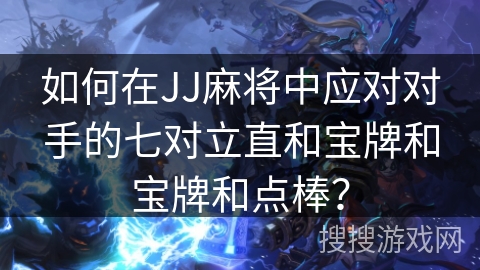 如何在JJ麻将中应对对手的七对立直和宝牌和宝牌和点棒？