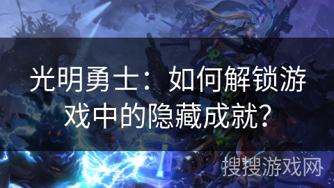 光明勇士：如何解锁游戏中的隐藏成就？